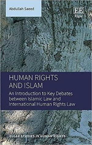 Human Rights and Islam: An Introduction to Key Debates Between Islamic Law and International Human Rights Law by Abdullah Saeed