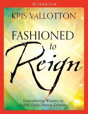 Fashioned to Reign: Empowering Women to Fulfill Their Divine Destiny by Kris Vallotton