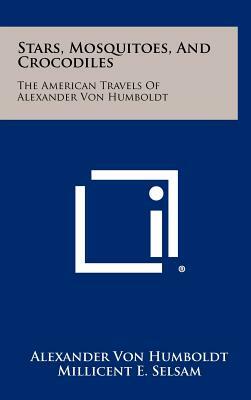 Stars, Mosquitoes, and Crocodiles: The American Travels of Alexander Von Humboldt by Alexander Von Humboldt