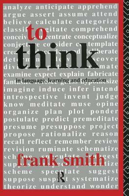 To Think: In Language, Learning and Education by Frank Smith