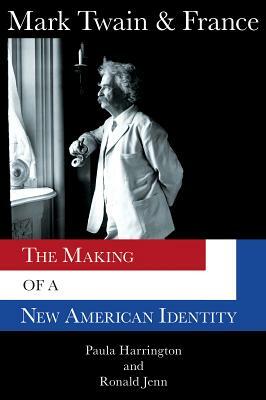 Mark Twain & France: The Making of a New American Identity by Paula Harrington, Ronald Jenn