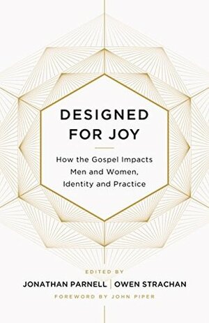 Designed for Joy: How the Gospel Impacts Men and Women, Identity and Practice by Brandon D. Smith, Gloria Furman, Andrew David Naselli, Christina Fox, Courtney Reissig, Marshall Segal, David Mathis, Trillia J. Newbell, Jonathan Parnell, Owen Strachan, Denny Burk, Grant Castleberry, Joe Rigney