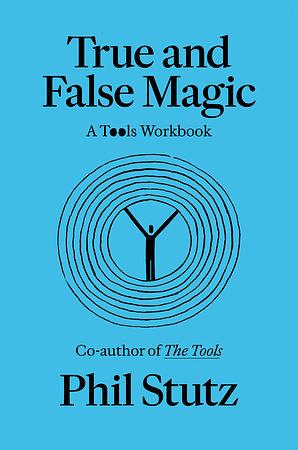 True and False Magic: A Tools Workbook by Phil Stutz, Elise Loehnen