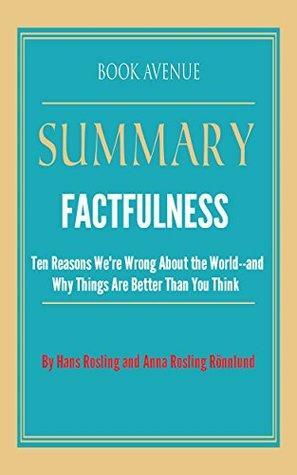 Summary of Factfulness: Ten Reasons We're Wrong About the World--and Why Things Are Better Than You Think: by Hans Rosling and Anna Rosling Rönnlund by Book Avenue