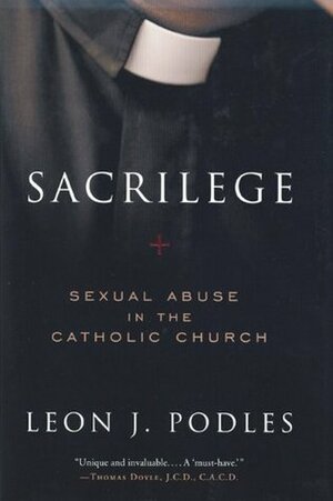 Sacrilege: Sexual Abuse in the Catholic Church by Leon Podles