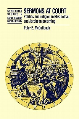 Sermons at Court: Politics and Religion in Elizabethan and Jacobean Preaching by Peter McCullough