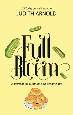 Full Bloom: A Novel of Food, Family, and Freaking Out by Judith Arnold