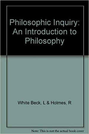 Philosophic Inquiry: Introduction to Philosophy by Robert L. Holmes, Lewis White Beck