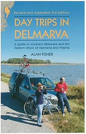 Day Trips in Delmarva, 3rd Edition: A Guide to Southern Delaware and the Eastern Shore of Maryland and Virginia by Alan Fisher