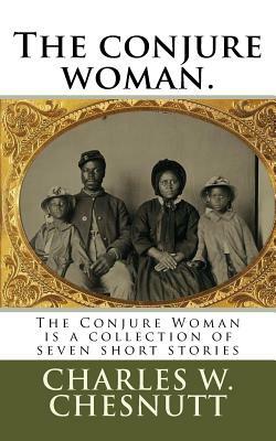 The conjure woman.: The Conjure Woman is a collection of seven short stories by Charles W. Chesnutt