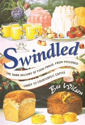 Swindled: The Dark History of Food Fraud, from Poisoned Candy to Counterfeit Coffee by Bee Wilson