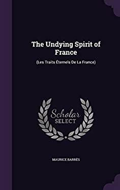 The Undying Spirit of France: (Les Traits Éternels De La France) by Maurice Barrès
