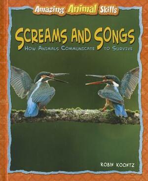 Screams and Songs: How Animals Communicate to Survive by Robin Michal Koontz