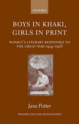 Boys in Khaki, Girls in Print: Women's Literary Responses to the Great War 1914-1918 by Jane Potter