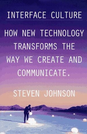 Interface Culture: How New Technology Transforms the Way We Create and Communicate by Steven Johnson