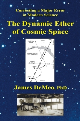 The Dynamic Ether of Cosmic Space: Correcting a Major Error in Modern Science by James DeMeo