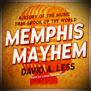 Memphis Mayhem: A Story of the Music That Shook Up the World by David A. Less