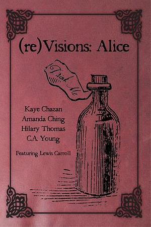 (re)Visions: Alice by Amanda Ching, Hilary Thomas, Kaye Chazan, Kaye Chazan