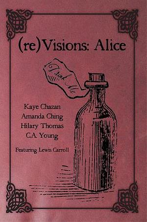 (re)Visions: Alice by Amanda Ching, Hilary Thomas, Kaye Chazan, Kaye Chazan