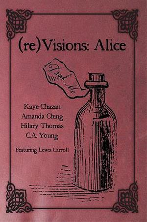 (re)Visions: Alice by Kaye Chazan, Kaye Chazan, Hilary Thomas, Amanda Ching