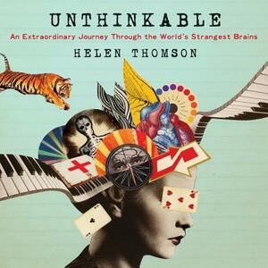 Unthinkable: An Extraordinary Journey Through the World's Strangest Brains by Helen Thomson