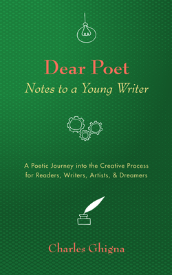 Dear Poet: Notes to a Young Writer: A Poetic Journey into the Creative Process for Readers, Writers, Artists, & Dreamers by Charles Ghigna