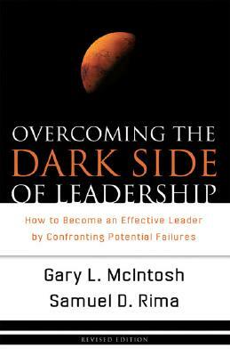 Overcoming the Dark Side of Leadership: How to Become an Effective Leader by Confronting Potential Failures by Samuel D. Rima, Gary L. McIntosh