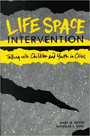 Life Space Intervention: Talking With Children and Youth in Crisis by Nicholas James Long, Mary M. Wood