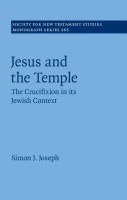 Jesus and the Temple: The Crucifixion in Its Jewish Context by Simon J. Joseph