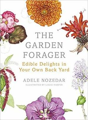 The Garden Forager: Edible Delights in your Own Back Yard by Adele Nozedar