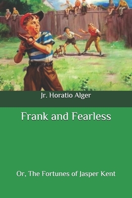 Frank and Fearless: Or, The Fortunes of Jasper Kent by Horatio Alger