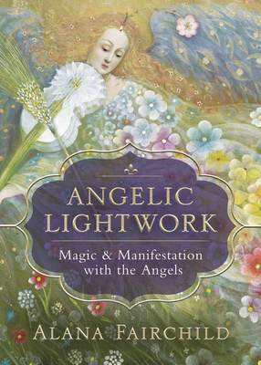 Angelic Lightwork: Magic & Manifestation with the Angels by Alana Fairchild