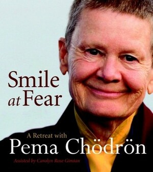 Smile at Fear: A Retreat with Pema Chodron on Discovering Your Radiant Self-Confidence by Carolyn Rose Gimian, Pema Chödrön