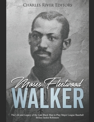 Moses Fleetwood Walker: The Life and Legacy of the Last Black Man to Play Major League Baseball Before Jackie Robinson by Charles River Editors