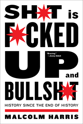 Shit Is Fucked Up and Bullshit: History Since the End of History by Malcolm Harris