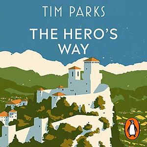 The Hero's Way: Walking with Garibaldi from Rome to Ravenna by Tim Parks