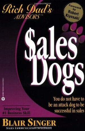 Sales Dogs: You Do Not Have to Be an Attack Dog to Be Successful in Sales by Robert T. Kiyosaki, Blair Singer