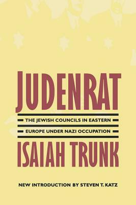 Judenrat: The Jewish Councils in Eastern Europe Under Nazi Occupation by Isaiah Trunk