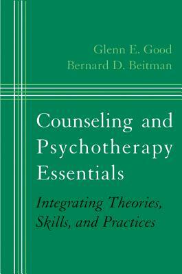 Counseling and Psychotherapy Essentials: Integrating Theories, Skills, and Practices by Bernard D. Beitman, Glenn E. Good