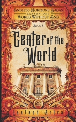 Center of the World: Endless Horizons Sagas, World Without End, Book 3 by Leeland Artra