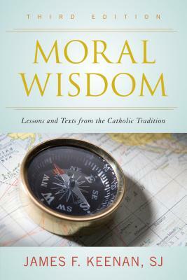 Moral Wisdom: Lessons and Texts from the Catholic Tradition, Third Edition by S. J. James F. Keenan