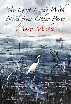 The Egret Lands with News from Other Parts by Mary Madec