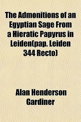 The Admonitions of an Egyptian Sage from a Hieratic Papyrus in Leiden by Alan H. Gardiner