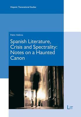 Spanish Literature, Crisis and Spectrality: Notes on a Haunted Canon by Pablo Valdivia