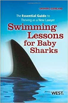 Swimming Lessons for Baby Sharks: The Essential Guide to Thriving as a New Lawyer by Grover E. Cleveland