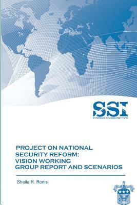 Project on National Security Reform - Vision Working Group Report and Scenarios by Strategic Studies Institute, Sheila R. Ronis