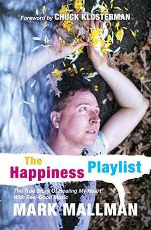 The Happiness Playlist: The True Story Of Healing My Heart With Feel-Good Music by Mark Mallman