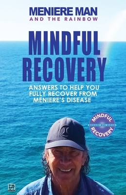 Meniere Man And The Rainbow: Meniere Man Mindful Recovery. Answers to help you fully recover from Meniere's Disease by Meniere Man