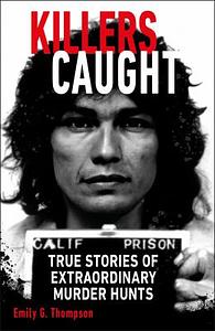 Killers Caught: True Stories of Extraordinary Murder Hunts by Emily G. Thompson