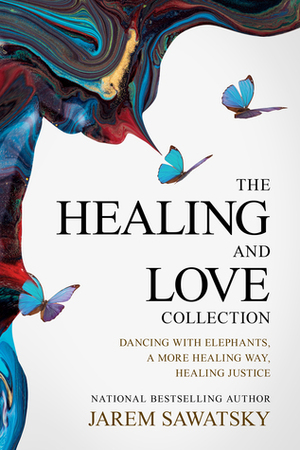 The Healing and Love Collection: Dancing with Elephants, A More Healing Way, Healing Justice by Jarem Sawatsky